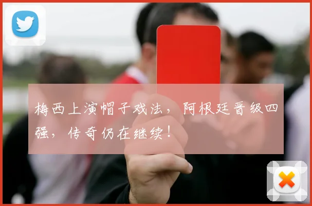 梅西上演帽子戏法，阿根廷晋级四强，传奇仍在继续！
