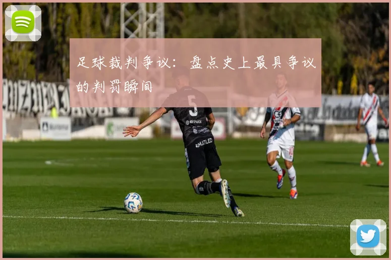 足球裁判争议：盘点史上最具争议的判罚瞬间