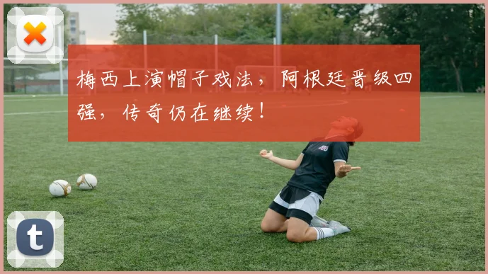 梅西上演帽子戏法，阿根廷晋级四强，传奇仍在继续！