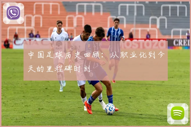 中国足球历史回顾：从职业化到今天的里程碑时刻