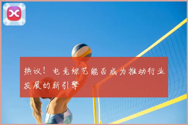 热议！电竞综艺能否成为推动行业发展的新引擎
