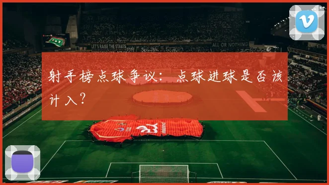 射手榜点球争议：点球进球是否该计入？