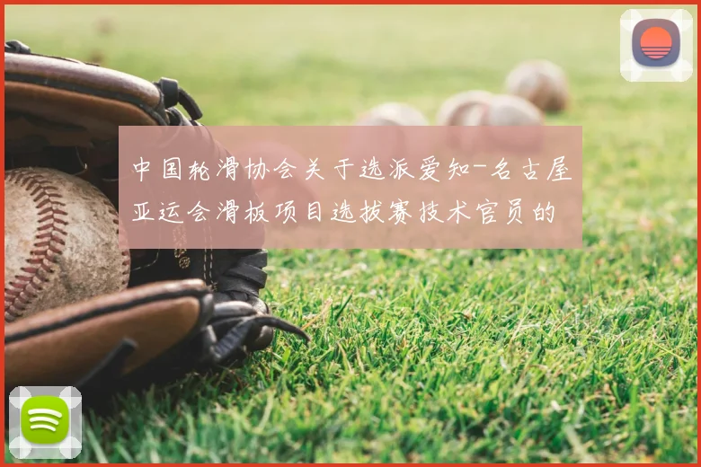 中国轮滑协会关于选派爱知-名古屋亚运会滑板项目选拔赛技术官员的通知_20260605104242
