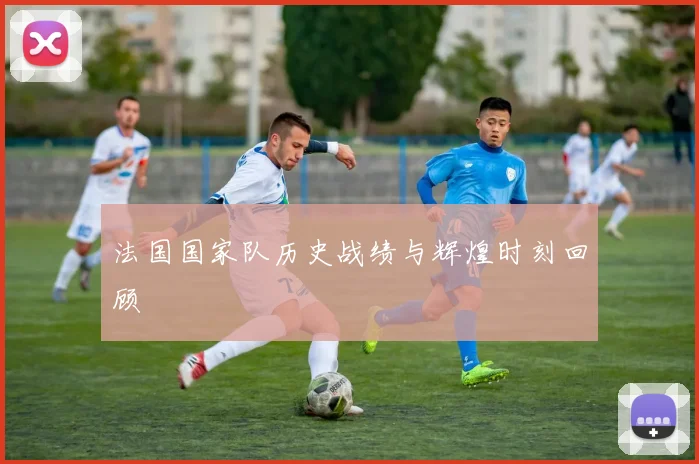 法国国家队历史战绩与辉煌时刻回顾