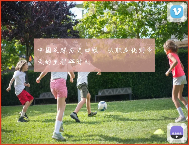 中国足球历史回顾：从职业化到今天的里程碑时刻