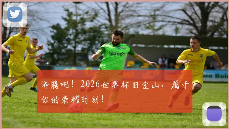 沸腾吧！2026世界杯旧金山，属于你的荣耀时刻！