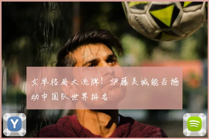 女单格局大洗牌！伊藤美诚能否撼动中国队世界排名