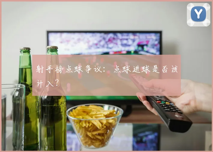 射手榜点球争议：点球进球是否该计入？