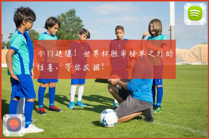 冷门迭爆！世界杯胜率榜单之外的惊喜，等你发掘！