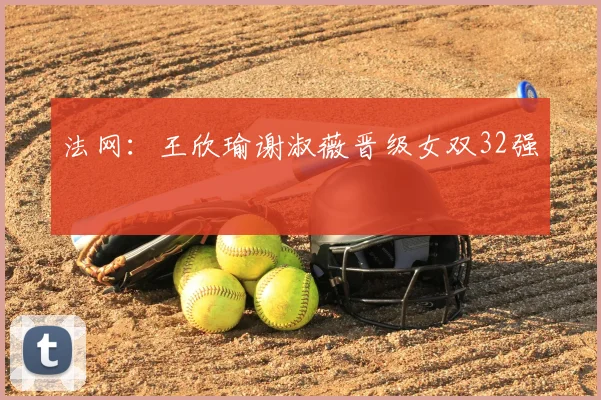 法网：王欣瑜谢淑薇晋级女双32强