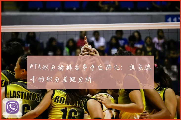 WTA积分榜排名争夺白热化：焦点选手的积分差距分析