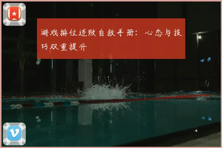 游戏排位连败自救手册：心态与技巧双重提升