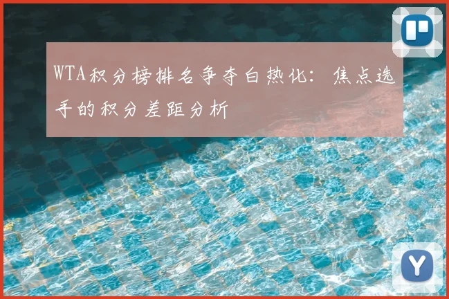 WTA积分榜排名争夺白热化：焦点选手的积分差距分析