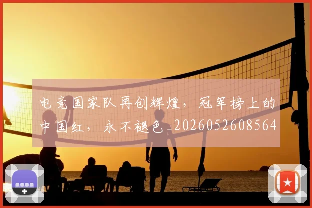 电竞国家队再创辉煌，冠军榜上的中国红，永不褪色_20260526085640