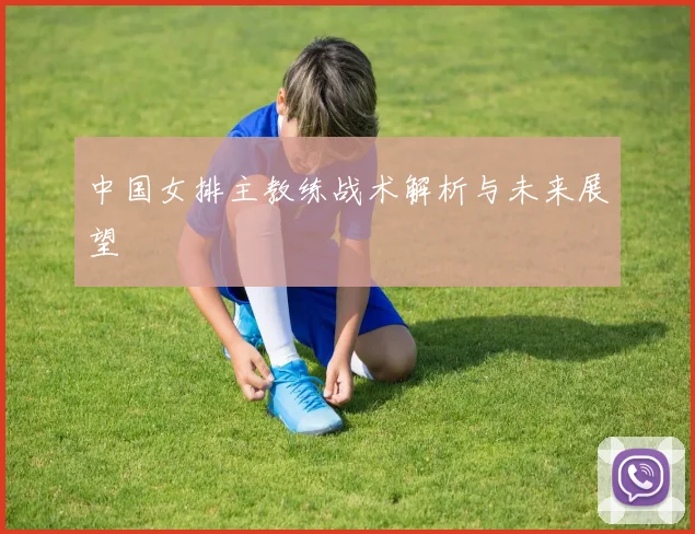 中国女排主教练战术解析与未来展望