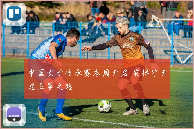 中国女子传承赛本周开启 安梓宁开启卫冕之路