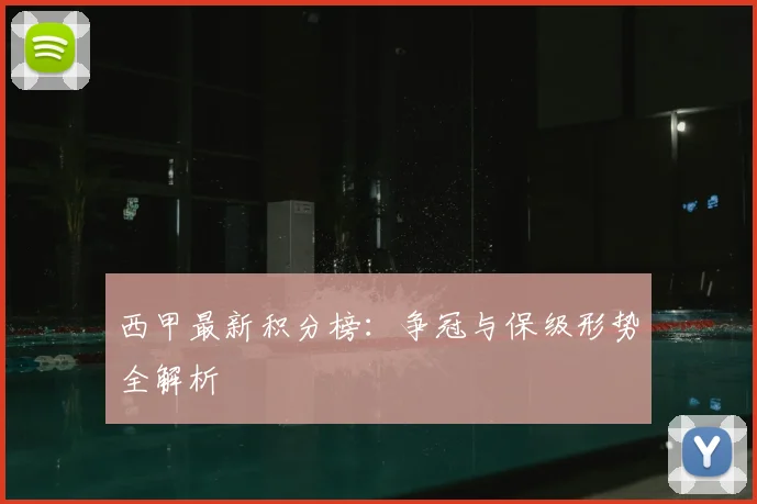 西甲最新积分榜：争冠与保级形势全解析